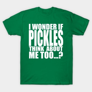 I wonder if pickles think about me too T-Shirt